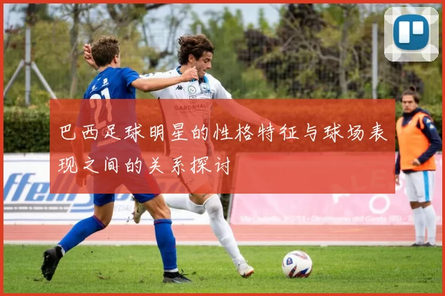 巴西足球明星的性格特征与球场表现之间的关系探讨