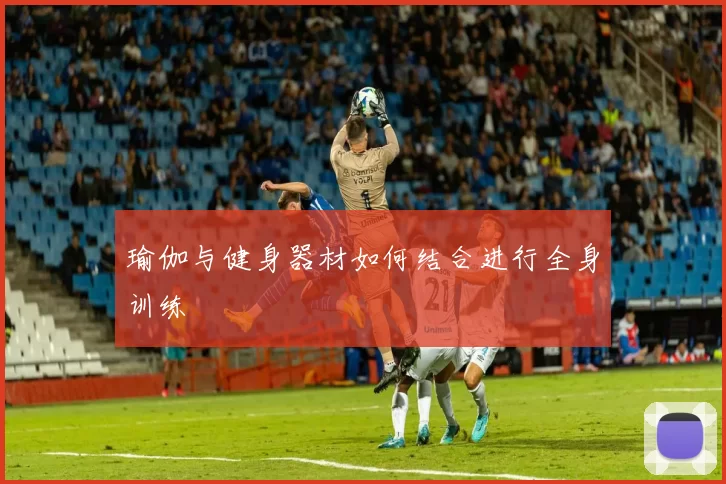 瑜伽与健身器材如何结合进行全身训练
