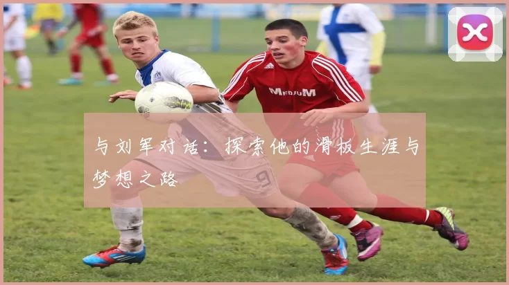 与刘军对话：探索他的滑板生涯与梦想之路