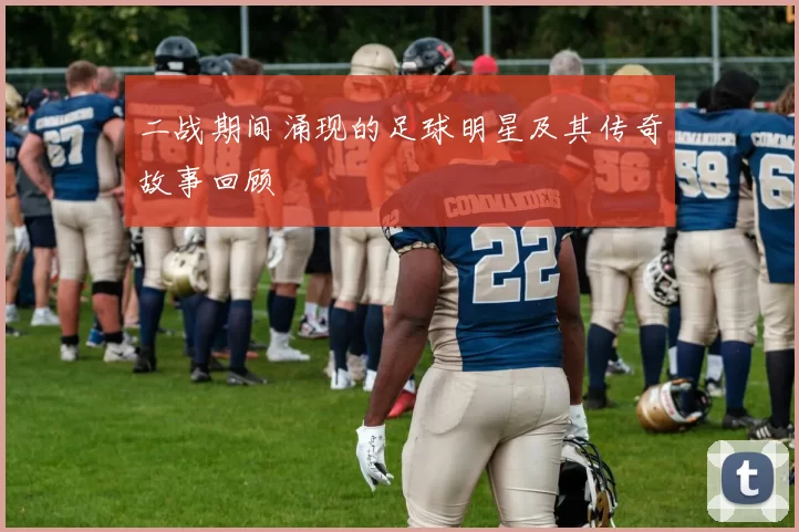 二战期间涌现的足球明星及其传奇故事回顾