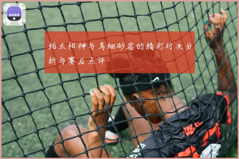 柏太阳神与鸟细砂岩的精彩对决分析与赛后点评