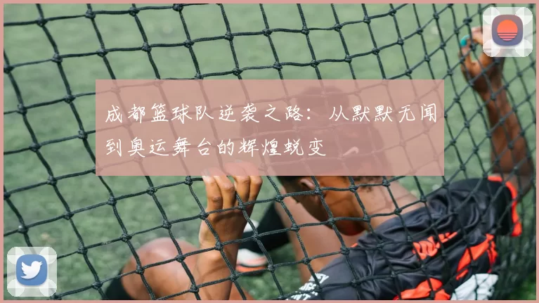 成都篮球队逆袭之路：从默默无闻到奥运舞台的辉煌蜕变