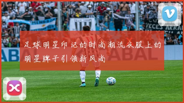 足球明星印记的时尚潮流衣服上的明星牌子引领新风尚