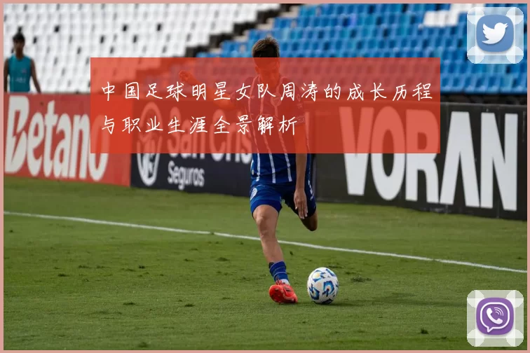 中国足球明星女队周涛的成长历程与职业生涯全景解析