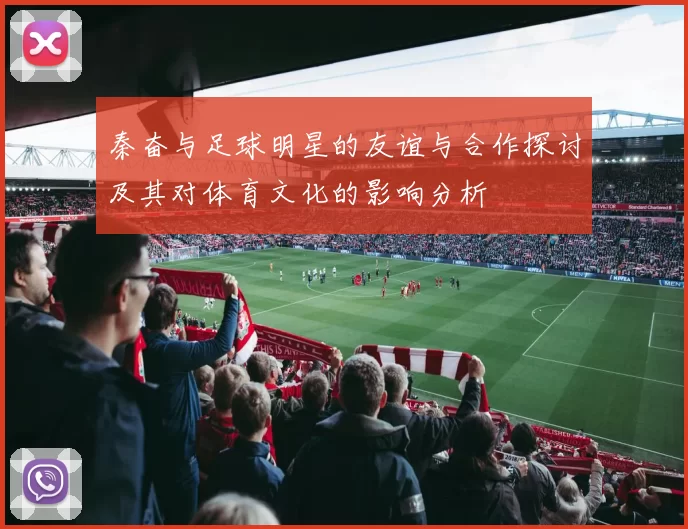 秦奋与足球明星的友谊与合作探讨及其对体育文化的影响分析