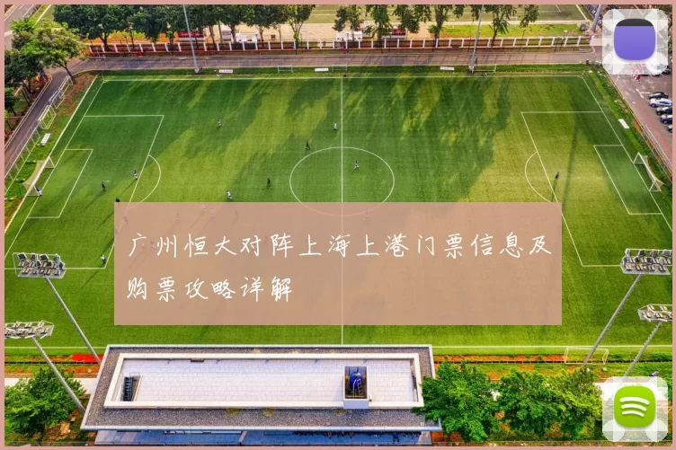 广州恒大对阵上海上港门票信息及购票攻略详解