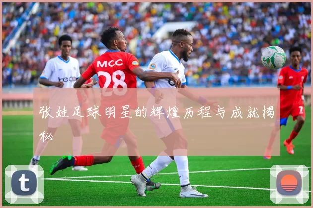张姓足球明星的辉煌历程与成就揭秘