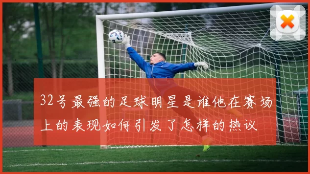 32号最强的足球明星是谁他在赛场上的表现如何引发了怎样的热议