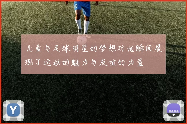 儿童与足球明星的梦想对话瞬间展现了运动的魅力与友谊的力量