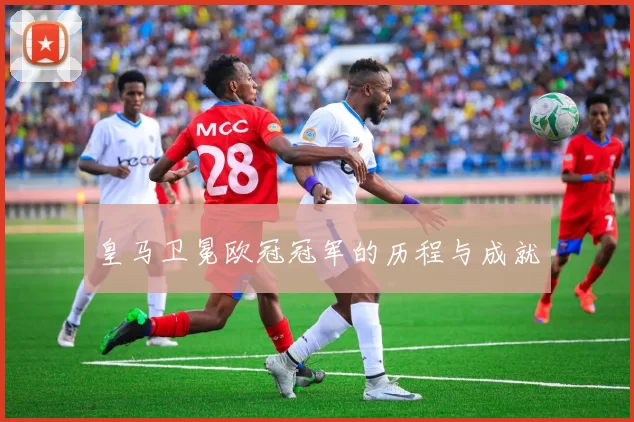 皇马卫冕欧冠冠军的历程与成就