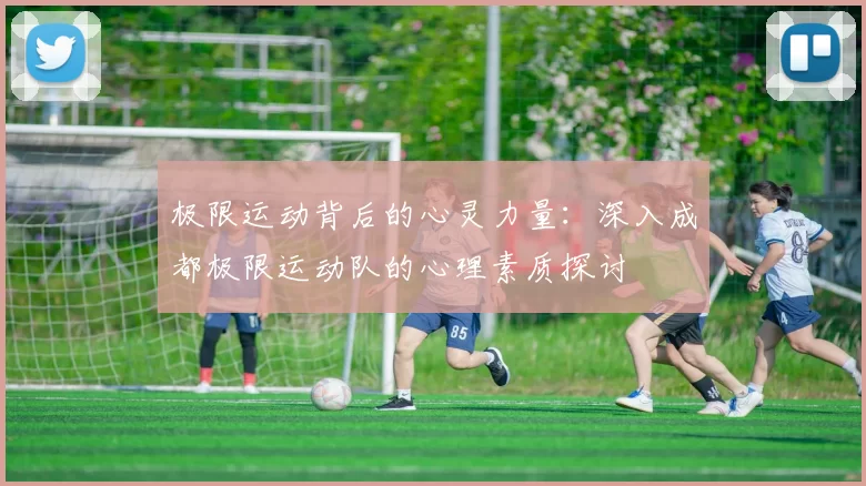 极限运动背后的心灵力量：深入成都极限运动队的心理素质探讨
