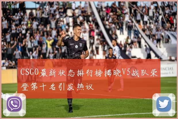CSGO最新状态排行榜揭晓V5战队荣登第十名引发热议