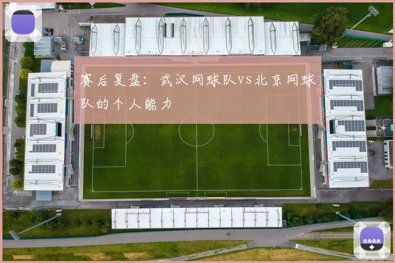赛后复盘：武汉网球队vs北京网球队的个人能力