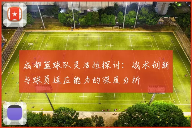 成都篮球队灵活性探讨：战术创新与球员适应能力的深度分析