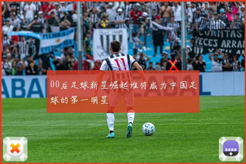 00后足球新星崛起谁将成为中国足球的第一明星