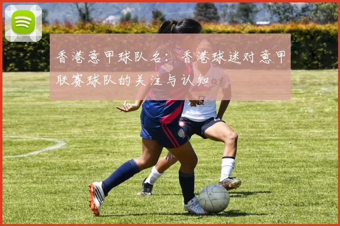 香港意甲球队名：香港球迷对意甲联赛球队的关注与认知