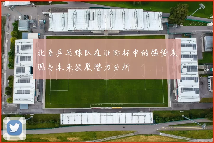 北京乒乓球队在洲际杯中的强势表现与未来发展潜力分析