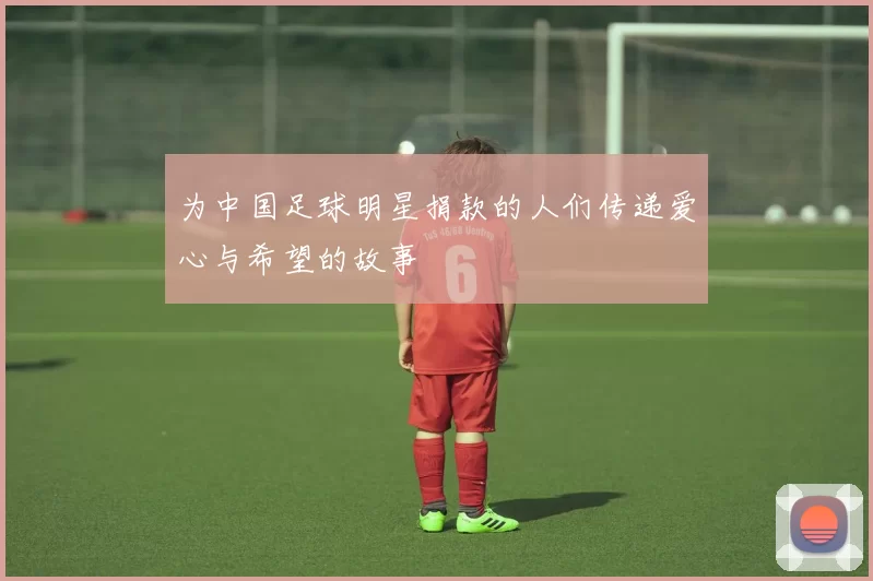 为中国足球明星捐款的人们传递爱心与希望的故事