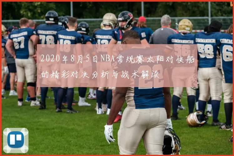 2020年8月5日NBA常规赛太阳对快船的精彩对决分析与战术解读