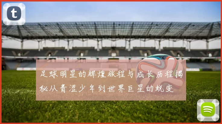 足球明星的辉煌旅程与成长历程揭秘从青涩少年到世界巨星的蜕变