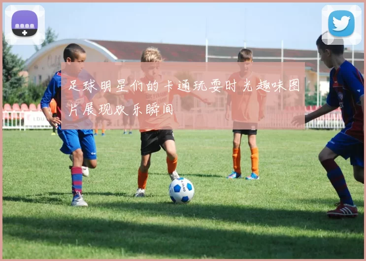 足球明星们的卡通玩耍时光趣味图片展现欢乐瞬间