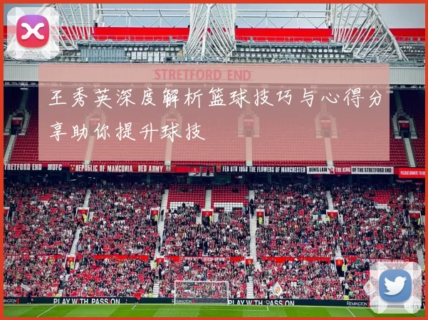 王秀英深度解析篮球技巧与心得分享助你提升球技