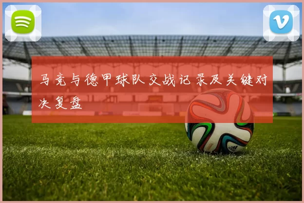 马竞与德甲球队交战记录及关键对决复盘