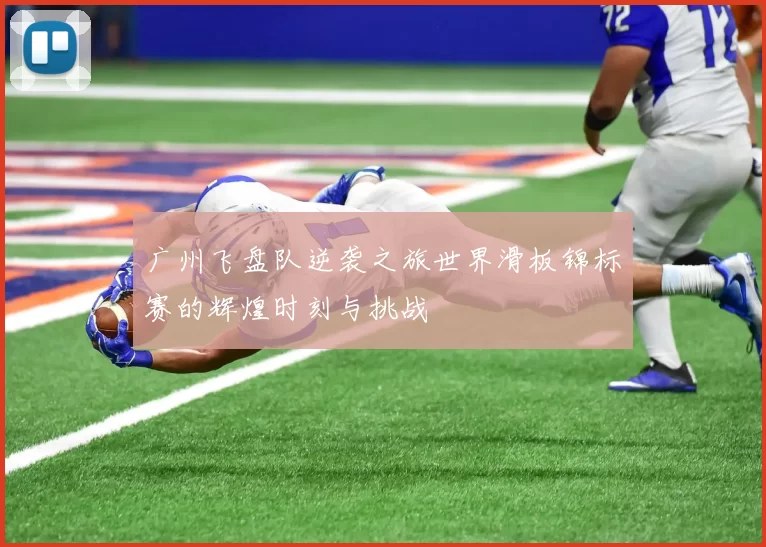 广州飞盘队逆袭之旅世界滑板锦标赛的辉煌时刻与挑战