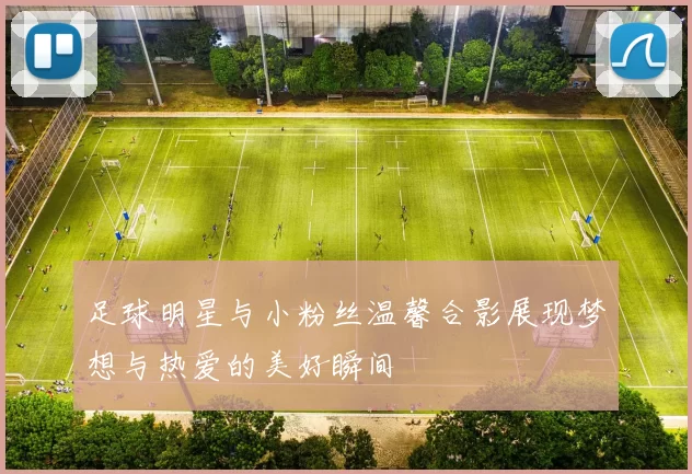 足球明星与小粉丝温馨合影展现梦想与热爱的美好瞬间