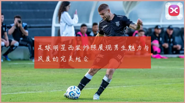 足球明星西装帅照展现男生魅力与风度的完美结合