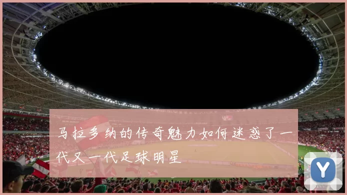 马拉多纳的传奇魅力如何迷惑了一代又一代足球明星