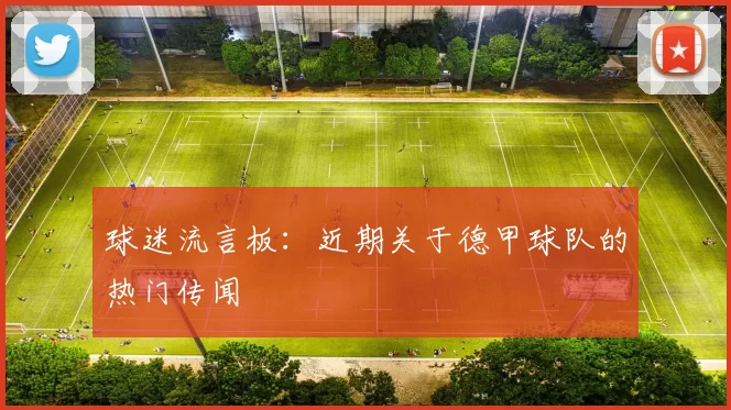 球迷流言板：近期关于德甲球队的热门传闻