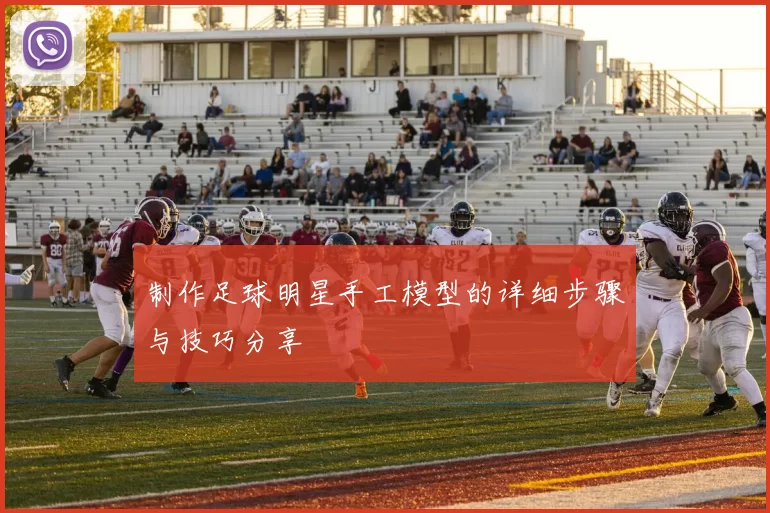 制作足球明星手工模型的详细步骤与技巧分享