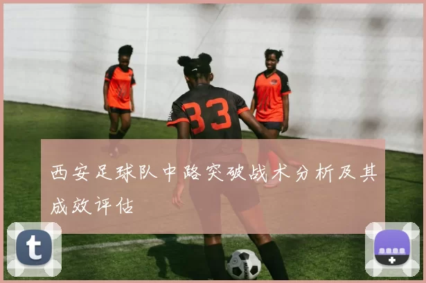 西安足球队中路突破战术分析及其成效评估